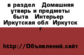  в раздел : Домашняя утварь и предметы быта » Интерьер . Иркутская обл.,Иркутск г.